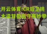 开云体育:CR后卫挑大梁甘伯后守阵妙举