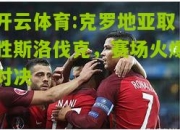 开云体育:克罗地亚取胜斯洛伐克，赛场火爆对决