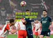 开云体育:拜仁客场战平PSG，晋级欧冠半决赛！