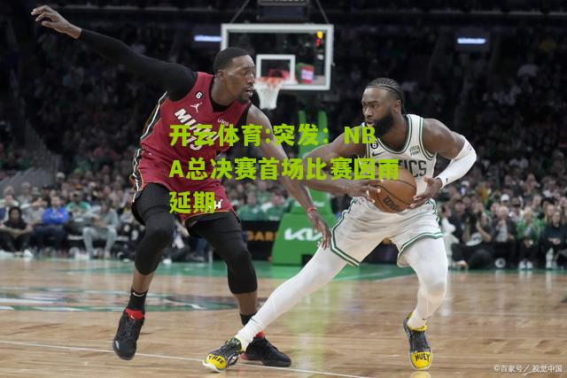 突发：NBA总决赛首场比赛因雨延期