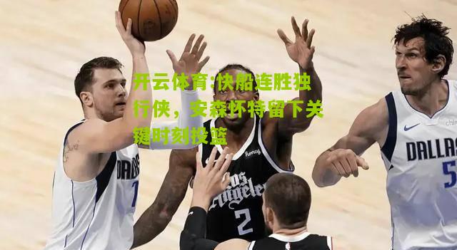 快船连胜独行侠，安森怀特留下关键时刻投篮