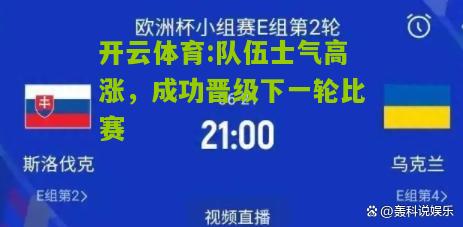 队伍士气高涨，成功晋级下一轮比赛