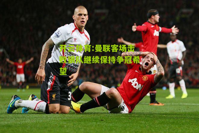 曼联客场击败狼队继续保持争冠希望