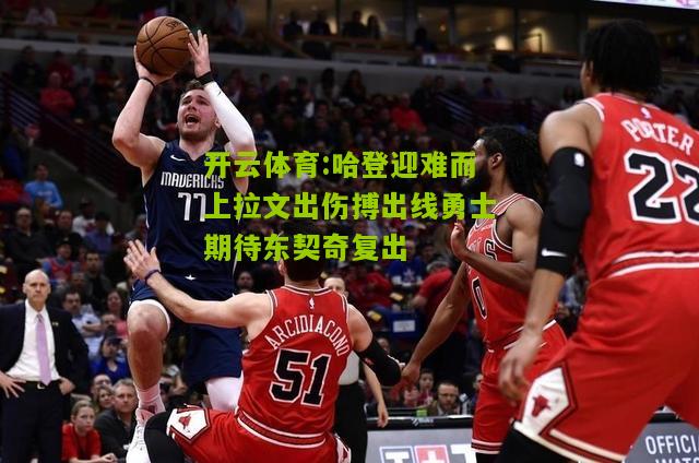 哈登迎难而上拉文出伤搏出线勇士期待东契奇复出
